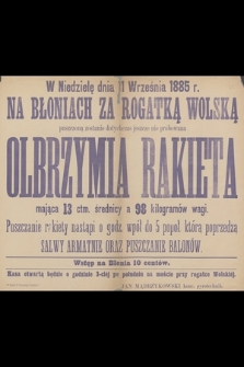 W niedzielę dnia 11 września 1885 r. na Błoniach za Rogatką Wolską puszczoną zostanie dotychczas jeszcze nie próbowana olbrzymia rakieta mająca 13 ctm. średnicy a 98 kilogramów wagi