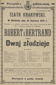 W Niedzielę dnia 22go Czerwca 1873 r. Wodewil w 4 aktach, przerobiony dla Sceny Krakowskiej przez W. L. Anczyca, muzyka K. Hofmanna Robert i Bertrand czyli Dwaj złodzieje