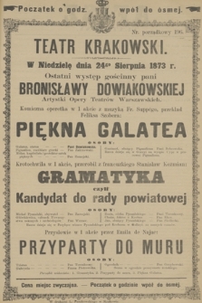 W Niedzielę dnia 24go Sierpnia 1873 r. Ostatni występ gościnny pani Bronisławy Dowiakowskiej Artystki Opery Teatrów Warszawskich Komiczna operetka w 1 akcie z muzyką Fr. Suppégo, przekład Feliksa Szobera: Piękna Galatea