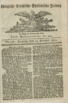 Königlich Preußische Stettinische Zeitung. 1814, No. 102 (23 December)