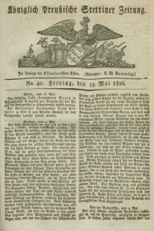 Königlich Preußische Stettiner Zeitung. 1826, No. 40 (19 Mai) + dod.