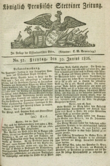 Königlich Preußische Stettiner Zeitung. 1826, No. 52 (30 Junius) + dod.