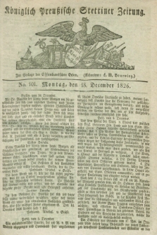Königlich Preußische Stettiner Zeitung. 1826, No. 101 (18 December) + dod.