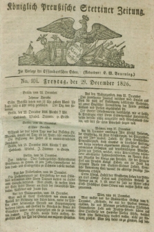 Königlich Preußische Stettiner Zeitung. 1826, No. 104 (29 December) + dod.