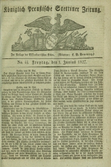 Königlich Preußische Stettiner Zeitung. 1827, No. 44 (1 Junius) + dod.