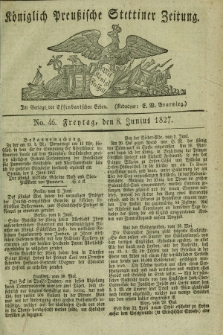 Königlich Preußische Stettiner Zeitung. 1827, No. 46 (8 Junius) + dod.