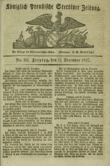Königlich Preußische Stettiner Zeitung. 1827, No. 102 (21 Dezember) + dod.