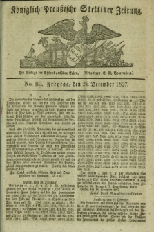 Königlich Preußische Stettiner Zeitung. 1827, No. 103 (24 December)