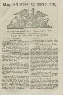 Königlich Preußische Stettiner Zeitung. 1828, No. 67 (22 August) + dod.