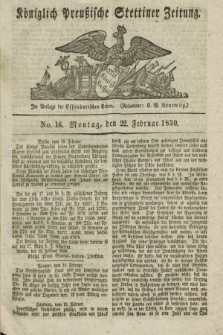 Königlich Preußische Stettiner Zeitung. 1830, No. 16 (22 Februar) + dod.