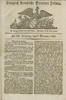 Königlich Preußische Stettiner Zeitung. 1830, No. 101 (17 December) + dod.