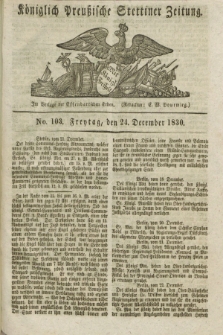 Königlich Preußische Stettiner Zeitung. 1830, No. 103 (24 December) + dod.