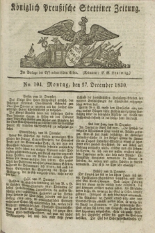 Königlich Preußische Stettiner Zeitung. 1830, No. 104 (27 December)