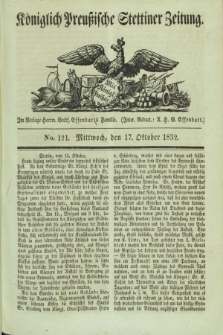 Königlich Preußische Stettiner Zeitung. 1832, No. 121 (17 October) + dod.