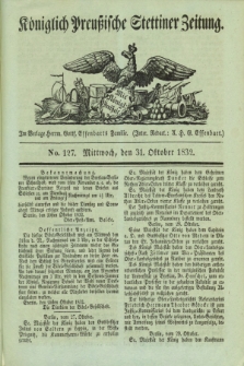 Königlich Preußische Stettiner Zeitung. 1832, No. 127 (31 October)