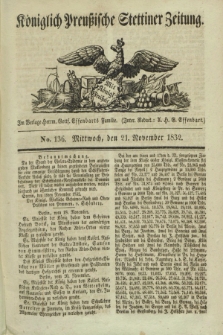 Königlich Preußische Stettiner Zeitung. 1832, No. 136 (21 November)