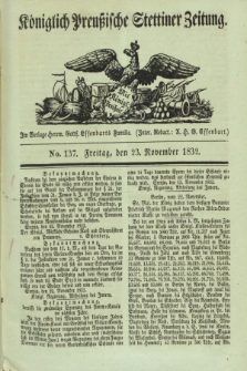 Königlich Preußische Stettiner Zeitung. 1832, No. 137 (23 November) + dod.