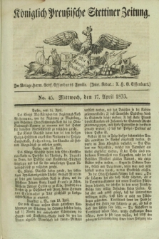 Königlich Preußische Stettiner Zeitung. 1833, No. 45 (17 April)