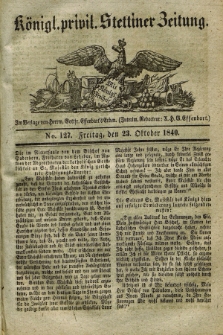 Königl. privil. Stettiner Zeitung. 1840, No. 127 (23 Oktober) + dod.
