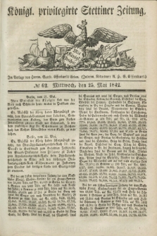 Königl. privilegirte Stettiner Zeitung. 1842, № 62 (25 Mai) + dod.