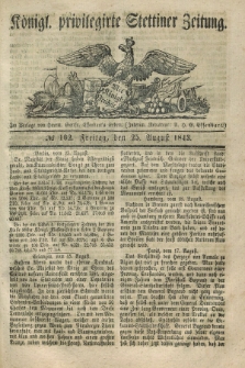 Königl. privilegirte Stettiner Zeitung. 1843, № 102 (25 August) + dod.