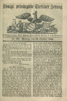 Königl. privilegirte Stettiner Zeitung. 1843, № 127 (23 Oktober) + dod.