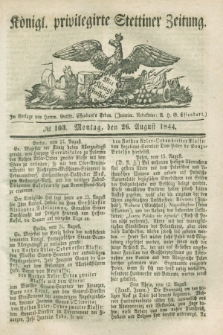 Königl. privilegirte Stettiner Zeitung. 1844, № 103 (26 August) + dod.