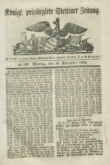 Königl. privilegirte Stettiner Zeitung. 1844, № 139 (18 November) + dod.