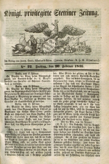 Königl. privilegirte Stettiner Zeitung. 1846, No. 22 (20 Februar) + dod.