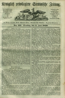 Königlich privilegirte Stettinische Zeitung. 1850, No. 127 (4 Juni) + dod.