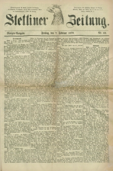 Stettiner Zeitung. 1879, Nr. 63 (7 Februar) - Morgen-Ausgabe