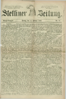 Stettiner Zeitung. 1879, Nr. 75 (14 Februar) - Morgen-Ausgabe