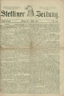 Stettiner Zeitung. 1879, Nr. 112 (7 März) - Abend-Ausgabe