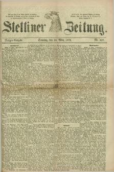 Stettiner Zeitung. 1879, Nr. 127 (16 März) - Morgen-Ausgabe