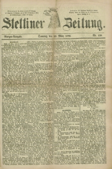 Stettiner Zeitung. 1879, Nr. 139 (23 März) - Morgen-Ausgabe