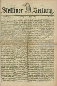 Stettiner Zeitung. 1879, Nr. 180 (18 April) - Abend-Ausgabe