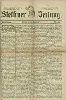 Stettiner Zeitung. 1879, Nr. 192 (25 April) - Abend-Ausgabe