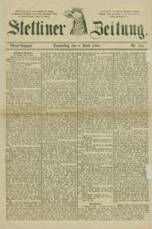 Stettiner Zeitung. 1880, Nr. 164 (8 April) - Abend-Ausgabe