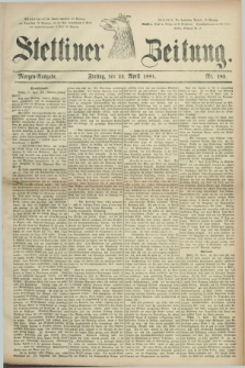 Stettiner Zeitung. 1881, Nr. 185 (22 April) - Morgen-Ausgabe