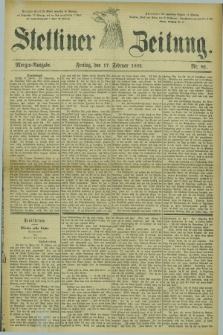 Stettiner Zeitung. 1882, Nr. 81 (17 Februar) - Morgen-Ausgabe