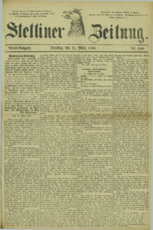 Stettiner Zeitung. 1882, Nr. 136 (21 März) - Abend-Ausgabe