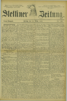 Stettiner Zeitung. 1882, Nr. 142 (24 März) - Abend-Ausgabe