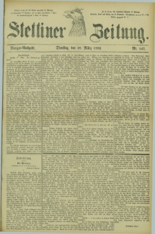 Stettiner Zeitung. 1882, Nr. 147 (28 März) - Morgen-Ausgabe