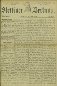 Stettiner Zeitung. 1882, Nr. 154 (31 März) - Abend-Ausgabe