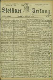 Stettiner Zeitung. 1882, Nr. 173 (14 April) - Morgen-Ausgabe