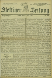 Stettiner Zeitung. 1882, Nr. 185 (21 April) - Morgen-Ausgabe