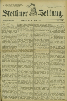 Stettiner Zeitung. 1882, Nr. 201 (30 April) - Morgen-Ausgabe