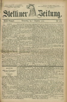 Stettiner Zeitung. 1882, Nr. 572 (7 Dezember) - Morgen-Ausgabe