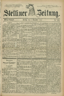 Stettiner Zeitung. 1882, Nr. 574 (8 Dezember) - Morgen-Ausgabe