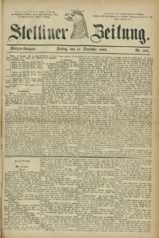 Stettiner Zeitung. 1882, Nr. 586 (15 Dezember) - Morgen-Ausgabe